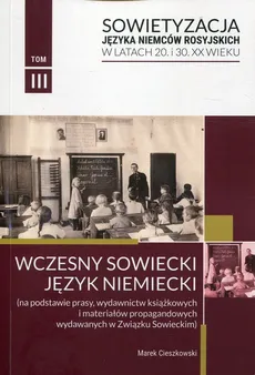 Sowietyzacja języka Niemców rosyjskich w latach 20 i 30 XX wieku Tom 3 Wczesny sowiecki język niemiecki - Marek Cieszkowski
