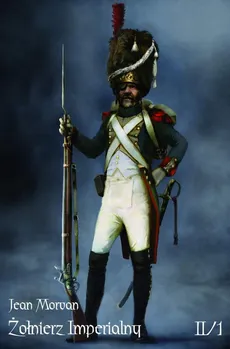 Żołnierz Imperialny 1800-1814 Tom II/1 - Jean Morvan