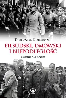 Piłsudski, Dmowski i niepodległość - Tadeusz A. Kisielewski