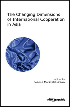 The Changing Dimensions of International Cooperation in Asia - Joanna Marszałek-Kawa