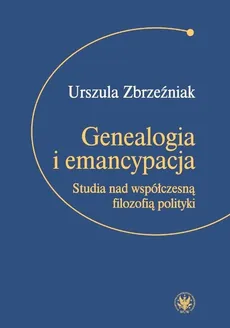 Genealogia i emancypacja Studia nad współczesną filozofią polityki - Outlet - Urszula Zbrzeźniak