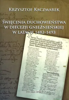 Święcenia duchowieństwa w diecezji gnieźnieńskiej w latach 1482-1493 - Krzysztof Kaczmarek