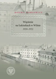 Więzienie na Łukiszkach w Wilnie 1939-1953 - Monika Tomkiewicz