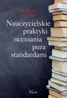 Nauczycielskie praktyki oceniania poza standardami - Grażyna Szyling