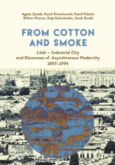 From Cotton and Smoke: Łódź Industrial City and Discourses of Asynchronous Modernity 1897-1994 - Kaja Kaźmierska, Kamil Śmiechowski, Wiktor Marzec, Kamil Piskała, Agata Zysiak, Jacek Burski