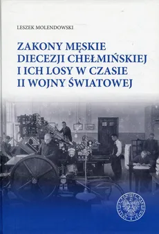 Zakony męskie diecezji chełmińskiej i ich losy w czasie II wojny światowej - Leszek Molendowski