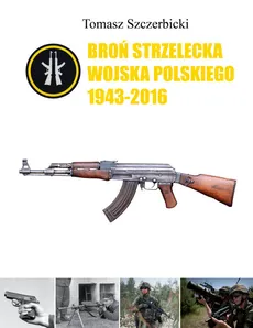 Broń strzelecka Wojska Polskiego 1943-2016 - Tomasz Szczerbicki