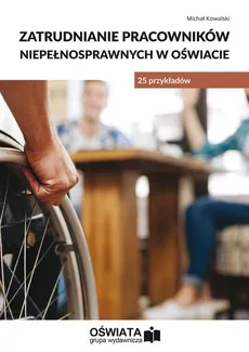 Zatrudnianie pracowników niepełnosprawnych w oświacie - 25 przykładów - Michał Kowalski