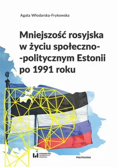 Mniejszość rosyjska w życiu społeczno-politycznym Estonii po 1991 roku - Agata Włodarska-Frykowska