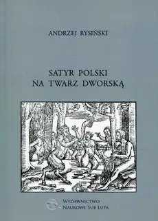 Satyr polski na twarz dworską - Andrzej Rysiński
