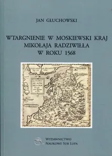 Wtargnienie w moskiewski kraj Mikołaja Radziwiłła w roku 1568 - Jan Głuchowski