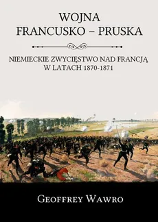 Wojna francusko-pruska. Niemieckie zwycięstwo nad Francją w latach 1870-1871 - Geoffrey Wawro
