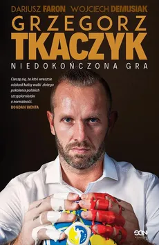 Grzegorz Tkaczyk. Niedokończona gra. Autobiografia - Dariusz Faron, Grzegorz Tkaczyk, Wojciech Demusiak