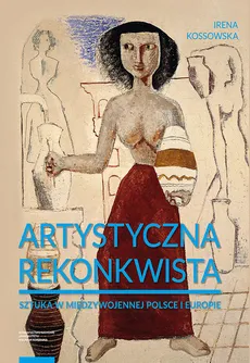 Artystyczna rekonkwista Sztuka w międzywojennej Polsce i Europie - Outlet - Irena Kossowska