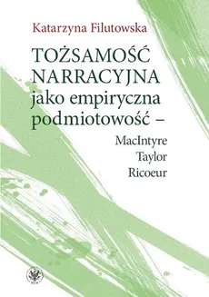 Tożsamość narracyjna jako empiryczna podmiotowość - MacIntyre, Taylor, Ricoeur - Outlet - Katarzyna Filutowska