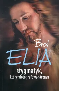 Brat Elia stygmatyk który sfotografował Jezusa - Outlet - Marta Wielek
