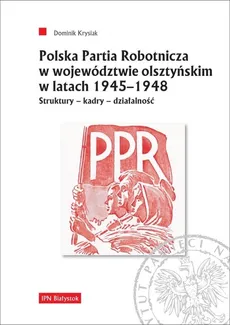 Polska Partia Robotnicza w województwie olsztyńskim w latach 1945-1948 - Dominik Krysiak