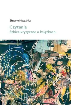 Czytania Szkice krytyczne o książkach - Sławomir Iwasiów
