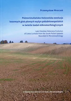 Późnowistuliańsko-holoceńska ewolucja lessowych gleb płowych wyżyn południowopolskich w świetle badań mikromorfologicznych - Przemysław Mroczek