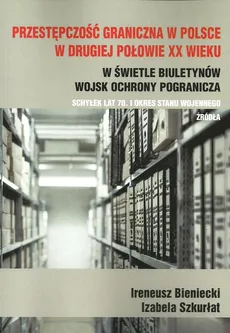 Przestępczość graniczna w Polsce w drugiej połowie XX wieku - Ireneusz Bieniecki, Izabela Szkurłat