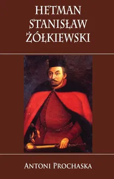 Hetman Stanisław Żółkiewski - Antoni Prochaska