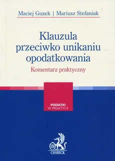 Klauzula przeciwko unikaniu opodatkowania Komentarz praktyczny - Maciej Guzek, Mariusz Stefaniak