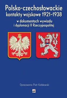Polsko-czechosłowackie kontakty wojskowe 1921-1938 w dokumentach wywiadu i dyplomacji II Rzeczypospo - Outlet - Piotr Kołakowski