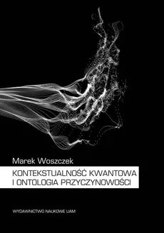 Kontekstualność kwantowa i ontologia przyczynowości - Marek Woszczek