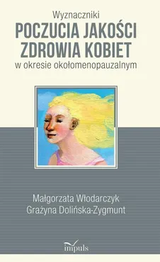 Wyznaczniki poczucia jakości zdrowia kobiet w okresie okołomenopauzalnym - Grażyna Dolińska-Zygmunt, Małgorzata Włodarczyk