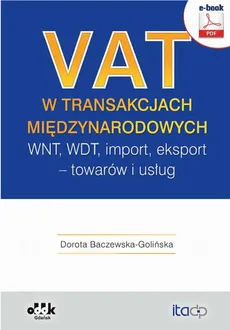 VAT w transakcjach międzynarodowych. WNT, WDT, import, eksport – towarów i usług - Dorota Baczewska-Golińska