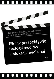 Film w perspektywie teologii mediów i edukacji medialnej - Magdalena Butkiewicz, Piotr Drzewiecki, Grzegorz Łęcicki