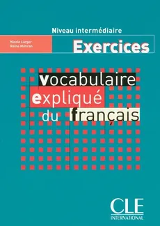 Vocabulaire expliqué du français Niveau intermédiaire Exercices - Nicole Larger, Reine Mimran