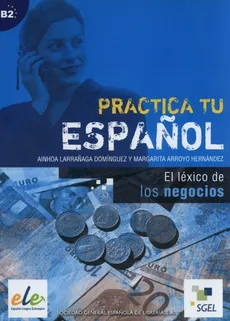 Practica tu espanol El lexico de los negocios - Ainhoa Dominguez