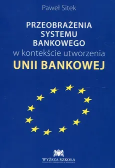 Przeobrażenia systemu bankowego w kontekście utworzenia Unii Bankowej - Paweł Sitek