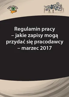 Regulamin pracy – jakie zapisy mogą przydać się pracodawcy - marzec 2017 - Monika Frączek