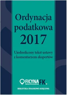 Ordynacja podatkowa 2017. Ujednolicony tekst ustawy z komentarzem ekspertów - Praca zbiorowa