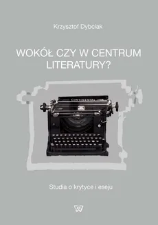 Wokół czy w centrum literatury? - Krzysztof Dybciak