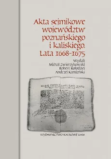 Akta sejmikowe województw poznańskiego i kaliskiego Lata 1668-1675 - Andrzej Kamieński, Robert Kołodziej, Michał Zwierzykowski