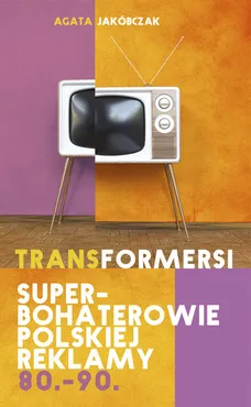 Transformersi Superbohaterowie polskiej reklamy 80 - 90 - Agata Jakóbczak
