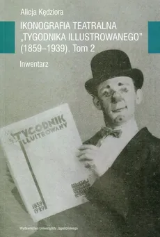 Ikonografia teatralna Tygodnika Illustrowanego (1859-1939). Inwentarz. TOM II - Kędziora Alicja