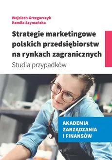 Strategie marketingowe polskich przedsiębiorstw na rynkach zagranicznych - Wojciech Grzegorczyk, Kamila Szymańska, Kamila Szymańska