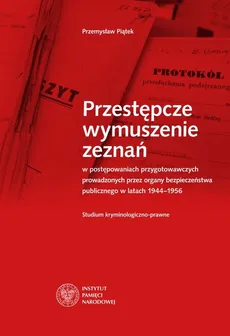 Przestępcze wymuszenie zeznań w postępowaniach przygotowawczych prowadzonych przez organy bezpieczeństwa - Outlet - Przemysław Piątek