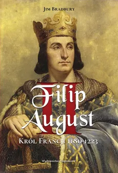 Filip II August. Król Francji 1180-1223 - Jim Bradbury