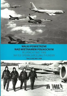 Walki powietrzne nad Wietnamem Północnym w latach 1965-1968 na tle operacji Rolling Thunder Tom 2 - Nadolski Łukasz Mamert