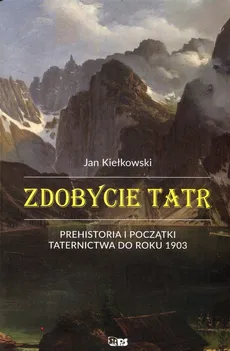 Zdobycie Tatr Prehistoria i początki taternictwa do roku 1903 Tom1 - Outlet - Jan Kiełkowski