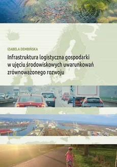 Infrastruktura logistyczna gospodarki w ujęciu środowiskowych uwarunkowań zrównoważonego rozwoju - Izabela Dembińska
