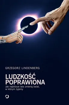 Ludzkość poprawiona Jak najbliższe lata zmienią świat w którym żyjemy - Grzegorz Lindenberg