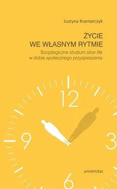 Życie we własnym rytmie Socjologiczne studium slow life w dobie społecznego przyspieszenia - Outlet - Justyna Kramarczyk