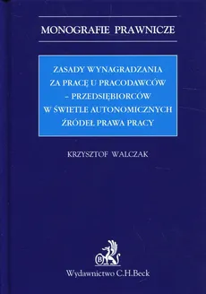 Zasady wynagradzania za pracę u pracodawców-przedsiębiorców w świetle autonomicznych źródeł prawa pracy - Outlet - Krzysztof Walczak