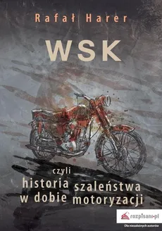 WSK, czyli historia szaleństwa w dobie motoryzacji  - Rafał Harer